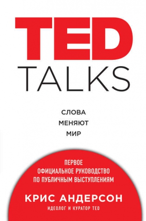 Крис Андерсон - «TED TALKS. Слова ме-няют мир: первое офи-циальное руководство по публичным выступ-лениям»